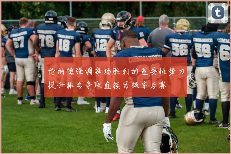 伦纳德强调每场胜利的重要性努力提升排名争取直接晋级季后赛