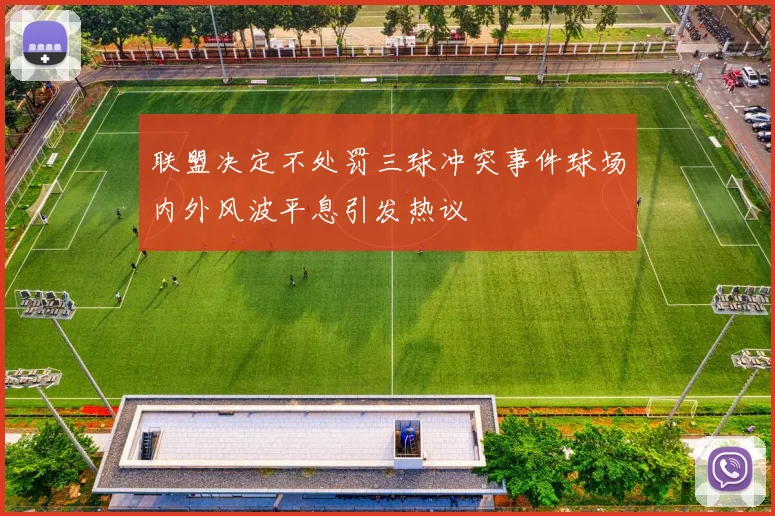 联盟决定不处罚三球冲突事件球场内外风波平息引发热议
