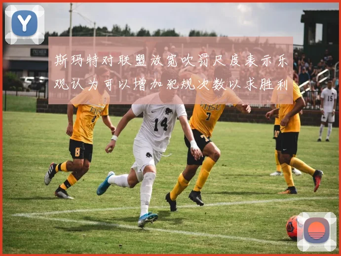 斯玛特对联盟放宽吹罚尺度表示乐观认为可以增加犯规次数以求胜利