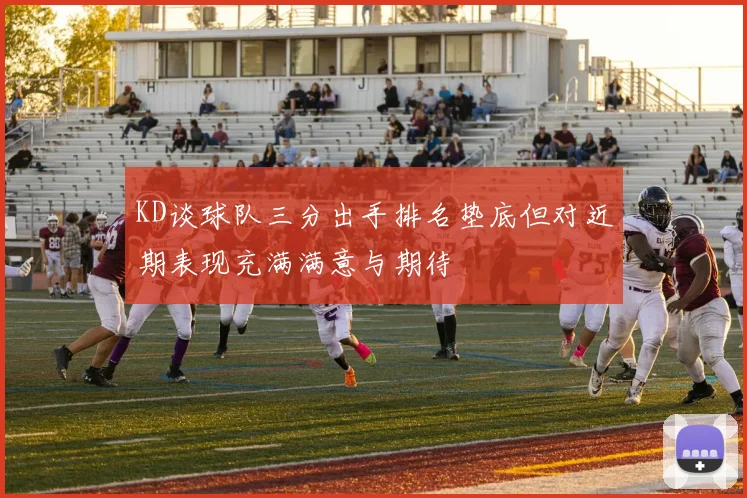 KD谈球队三分出手排名垫底但对近期表现充满满意与期待