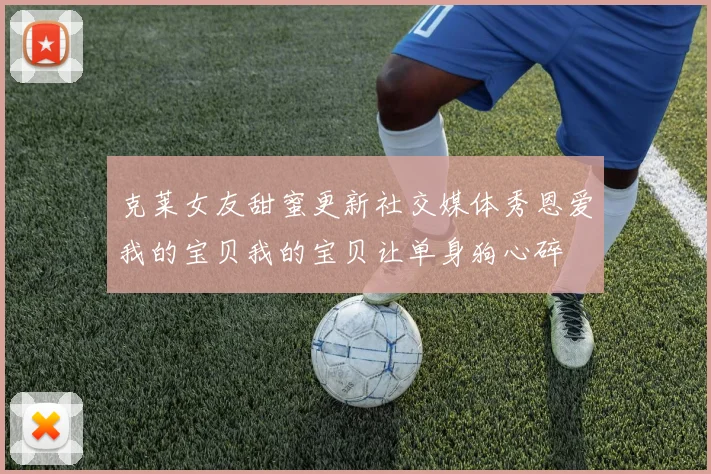 克莱女友甜蜜更新社交媒体秀恩爱我的宝贝我的宝贝让单身狗心碎
