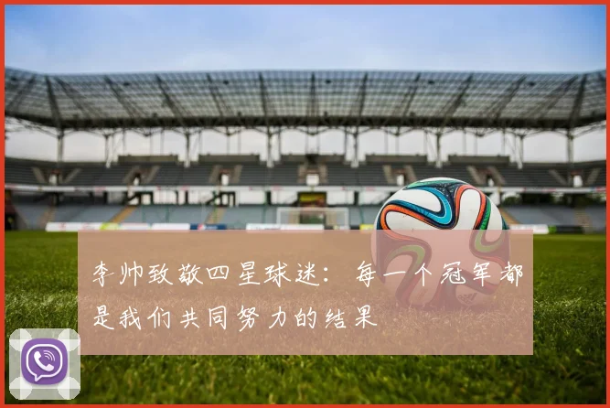 李帅致敬四星球迷：每一个冠军都是我们共同努力的结果