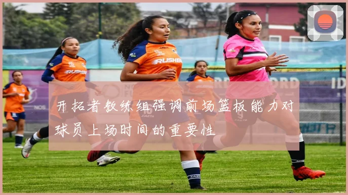开拓者教练组强调前场篮板能力对球员上场时间的重要性