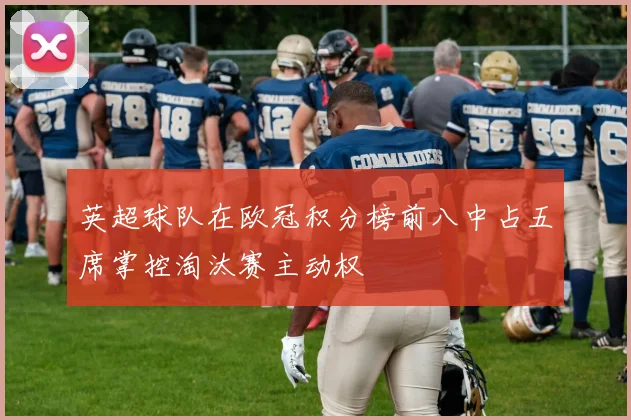 英超球队在欧冠积分榜前八中占五席掌控淘汰赛主动权