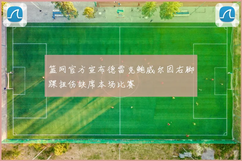 篮网官方宣布德雷克鲍威尔因右脚踝扭伤缺席本场比赛