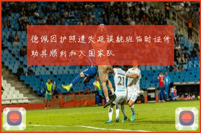 德佩因护照遗失延误航班临时证件助其顺利加入国家队