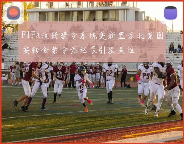 FIFA注册禁令系统更新显示北京国安转会禁令无记录引发关注