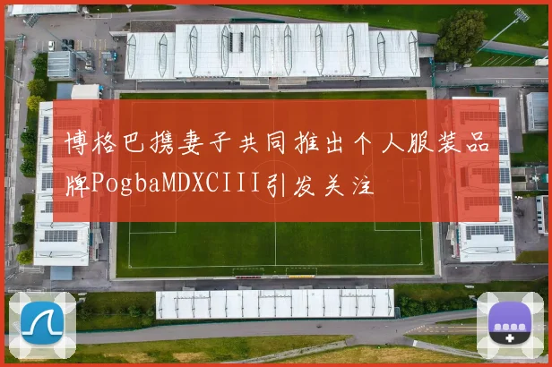 博格巴携妻子共同推出个人服装品牌PogbaMDXCIII引发关注