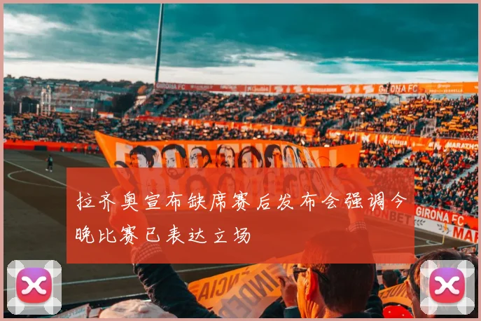 拉齐奥宣布缺席赛后发布会强调今晚比赛已表达立场