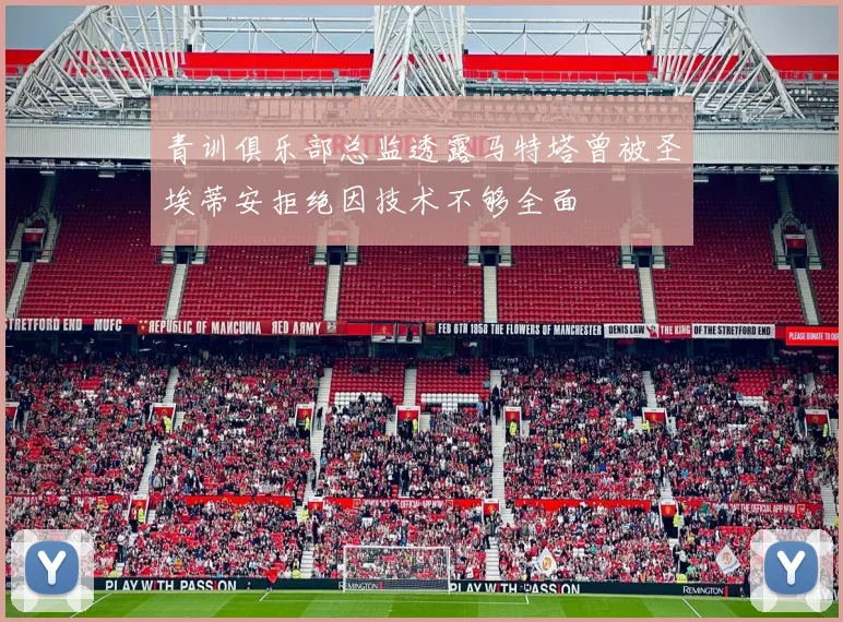 青训俱乐部总监透露马特塔曾被圣埃蒂安拒绝因技术不够全面