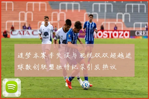 追梦本赛季失误与犯规双双超越进球数创联盟独特纪录引发热议