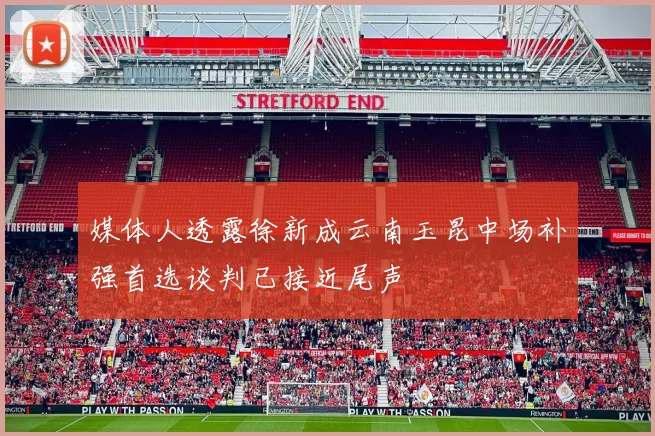 媒体人透露徐新成云南玉昆中场补强首选谈判已接近尾声