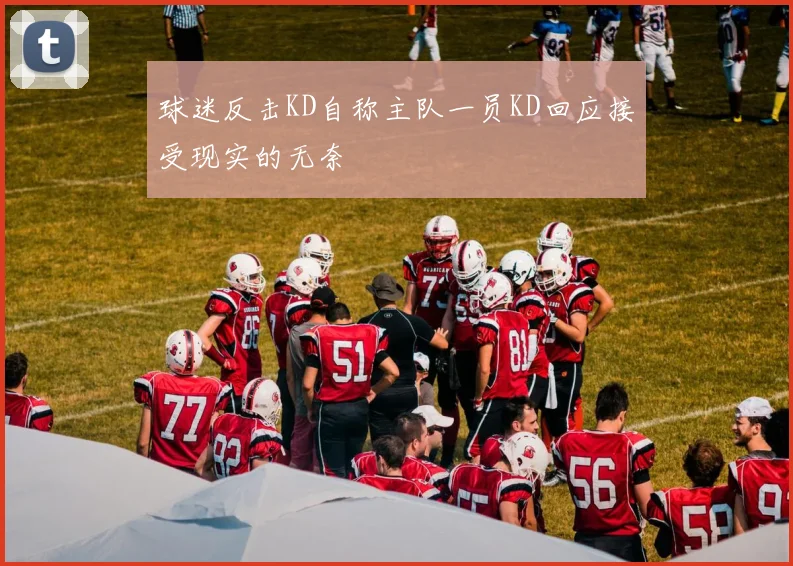 球迷反击KD自称主队一员KD回应接受现实的无奈