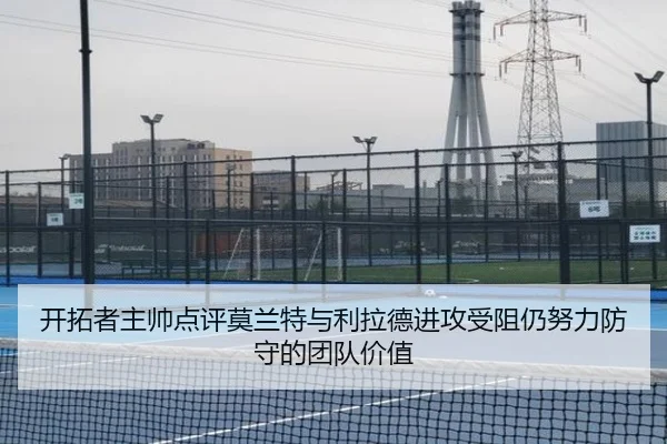 开拓者主帅点评莫兰特与利拉德进攻受阻仍努力防守的团队价值 - ManBetX