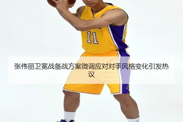 张伟丽卫冕战备战方案微调应对对手风格变化引发热议 - ManBetX